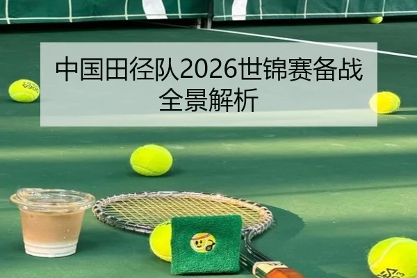 中国田径队2026世锦赛备战全景解析 - xingkong